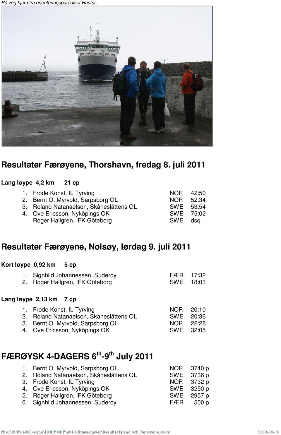 juli 2011 Kort løype 0,92 km 5 cp 1. Signhild Johannessen, Suderoy FÆR 17:32 2. Roger Hallgren, IFK Göteborg SWE 18:03 Lang løype 2,13 km 7 cp 1. Frode Konst, IL Tyrving NOR 20:10 2.