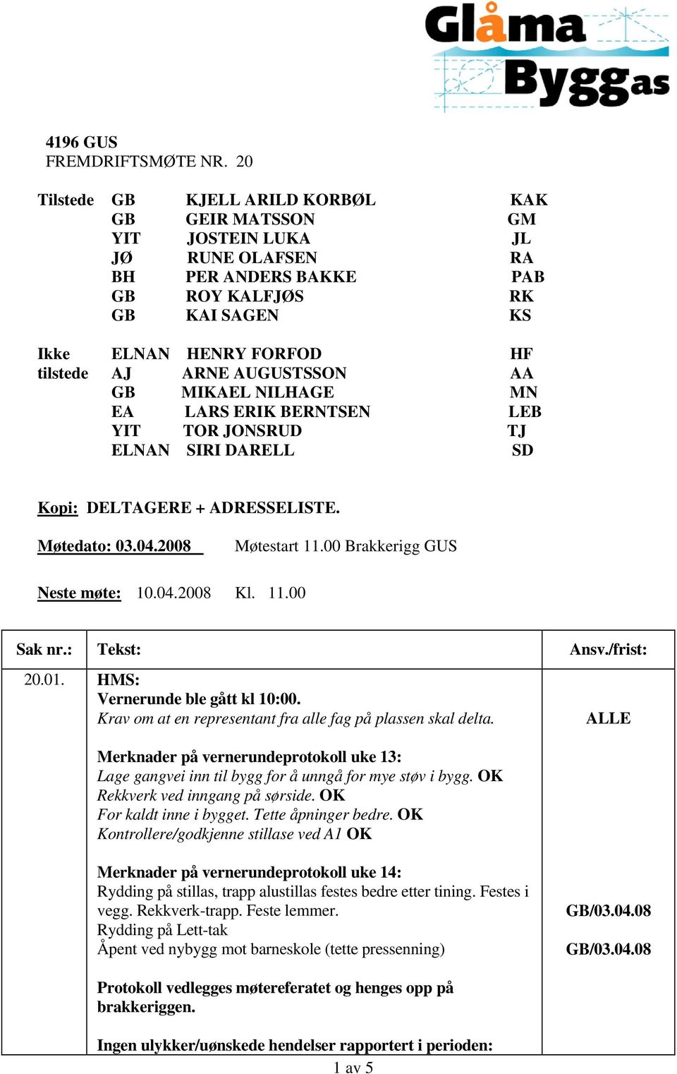 MIKAEL NILHAGE MN EA LARS ERIK BERNTSEN LEB YIT TOR JONSRUD TJ ELNAN SIRI DARELL SD Kopi: DELTAGERE + ADRESSELISTE. Møtedato: 03.04.2008 Møtestart 11.00 Brakkerigg GUS Neste møte: 10.04.2008 Kl. 11.00 Sak nr.