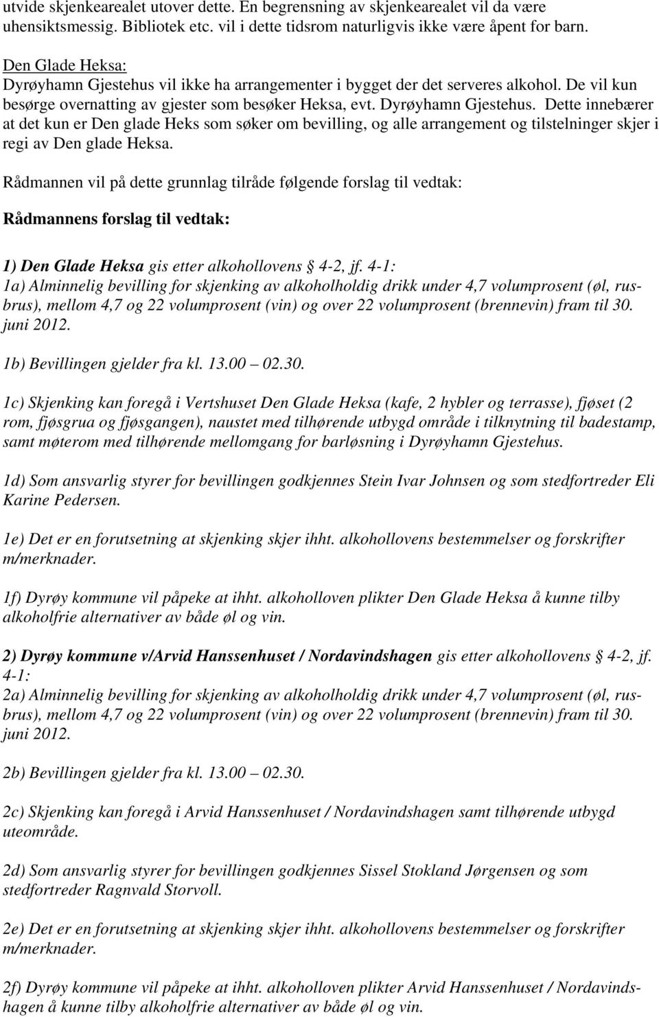 Rådmannen vil på dette grunnlag tilråde følgende forslag til vedtak: Rådmannens forslag til vedtak: 1) Den Glade Heksa gis etter alkohollovens 4-2, jf.