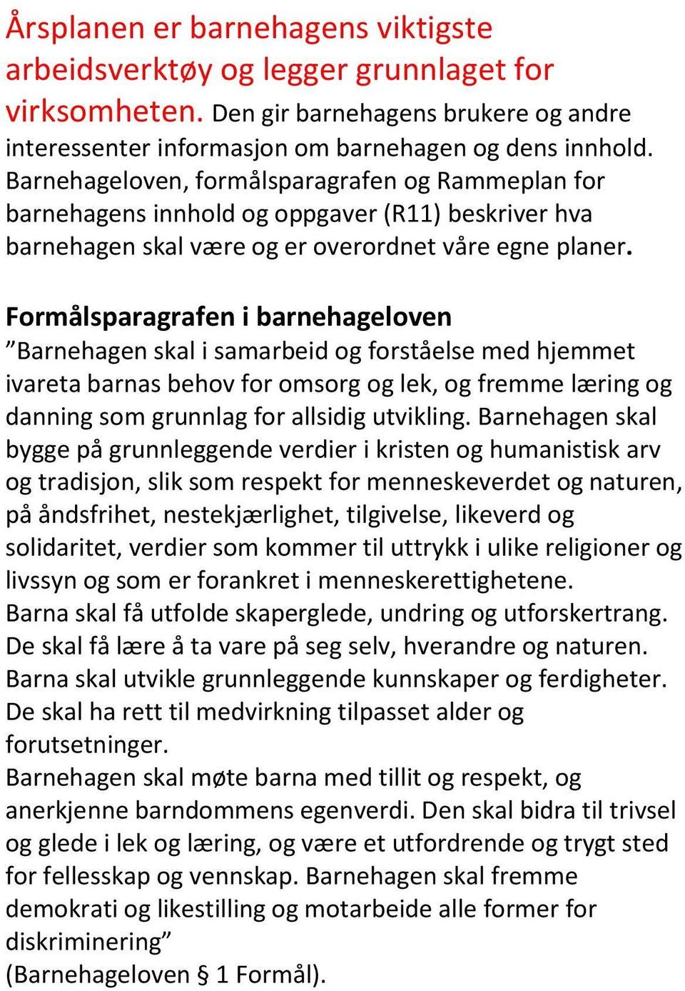 Formålsparagrafen i barnehageloven Barnehagen skal i samarbeid og forståelse med hjemmet ivareta barnas behov for omsorg og lek, og fremme læring og danning som grunnlag for allsidig utvikling.