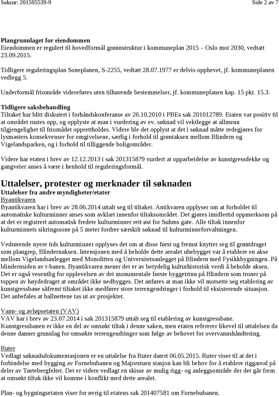 Tidligere saksbehandling Tiltaket har blitt diskutert i forhåndskonferanse av 26.10.2010 i PBEs sak 201012789. Etaten var positiv til at området rustes opp, og opplyste at man i vurdering av ev.