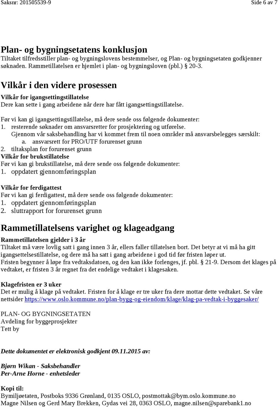 Vilkår i den videre prosessen Vilkår for igangsettingstillatelse Dere kan sette i gang arbeidene når dere har fått igangsettingstillatelse.