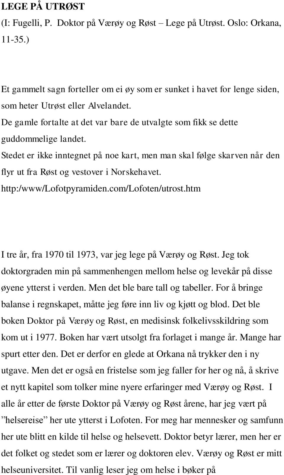 Stedet er ikke inntegnet på noe kart, men man skal følge skarven når den flyr ut fra Røst og vestover i Norskehavet. http:/www/lofotpyramiden.com/lofoten/utrost.