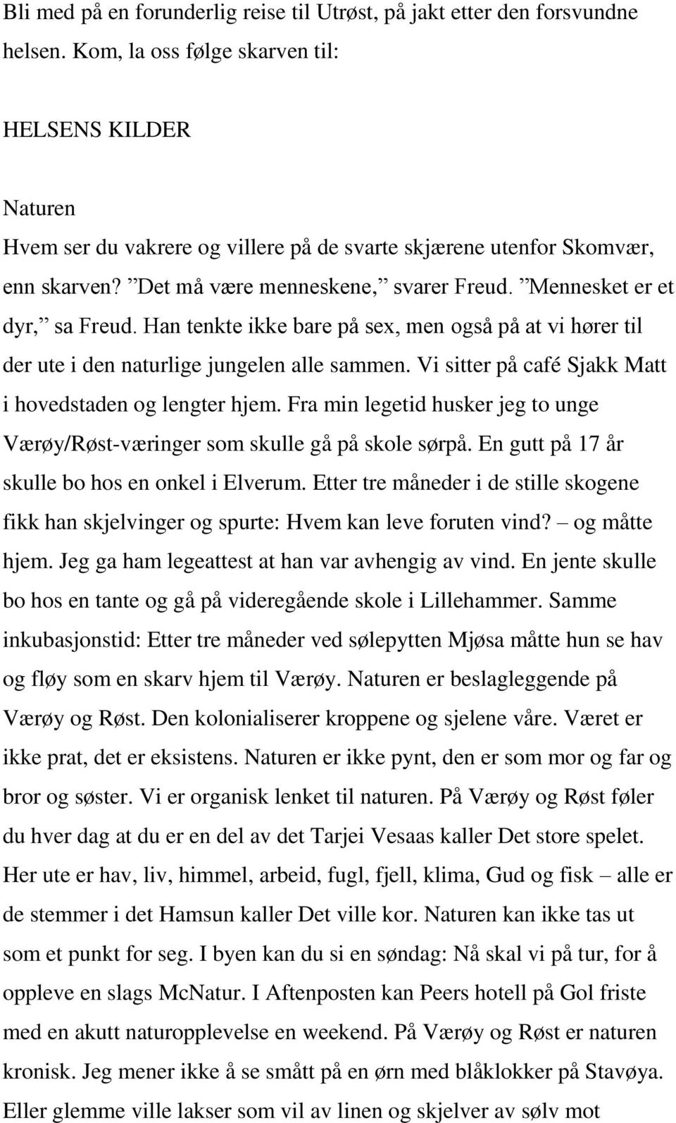 Mennesket er et dyr, sa Freud. Han tenkte ikke bare på sex, men også på at vi hører til der ute i den naturlige jungelen alle sammen. Vi sitter på café Sjakk Matt i hovedstaden og lengter hjem.