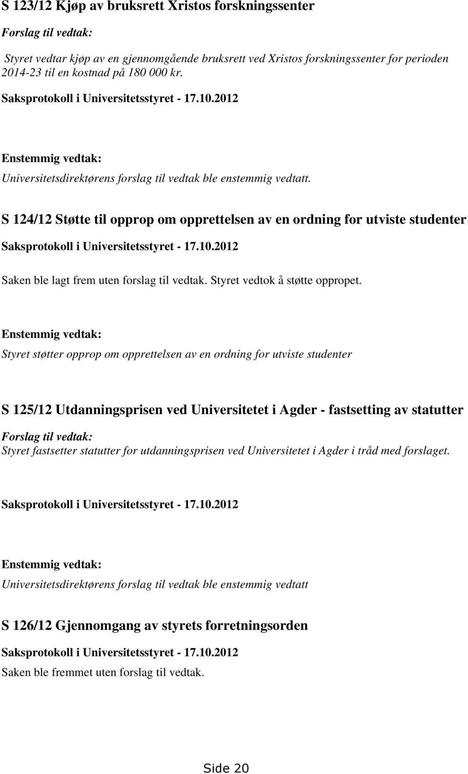 S 124/12 Støtte til opprop om opprettelsen av en ordning for utviste studenter Saksprotokoll i Universitetsstyret - 17.10.2012 Saken ble lagt frem uten forslag til vedtak.