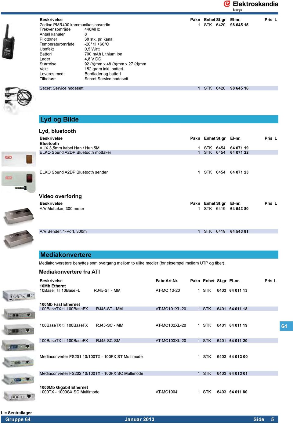 batteri Leveres med: Bordlader og batteri Tilbehør: Secret Service hodesett Secret Service hodesett 1 STK 6420 98 645 16 Lyd og Bilde Lyd, bluetooth Bluetooth AUX 3,5mm kabel Han / Hun 5M 1 STK 6454