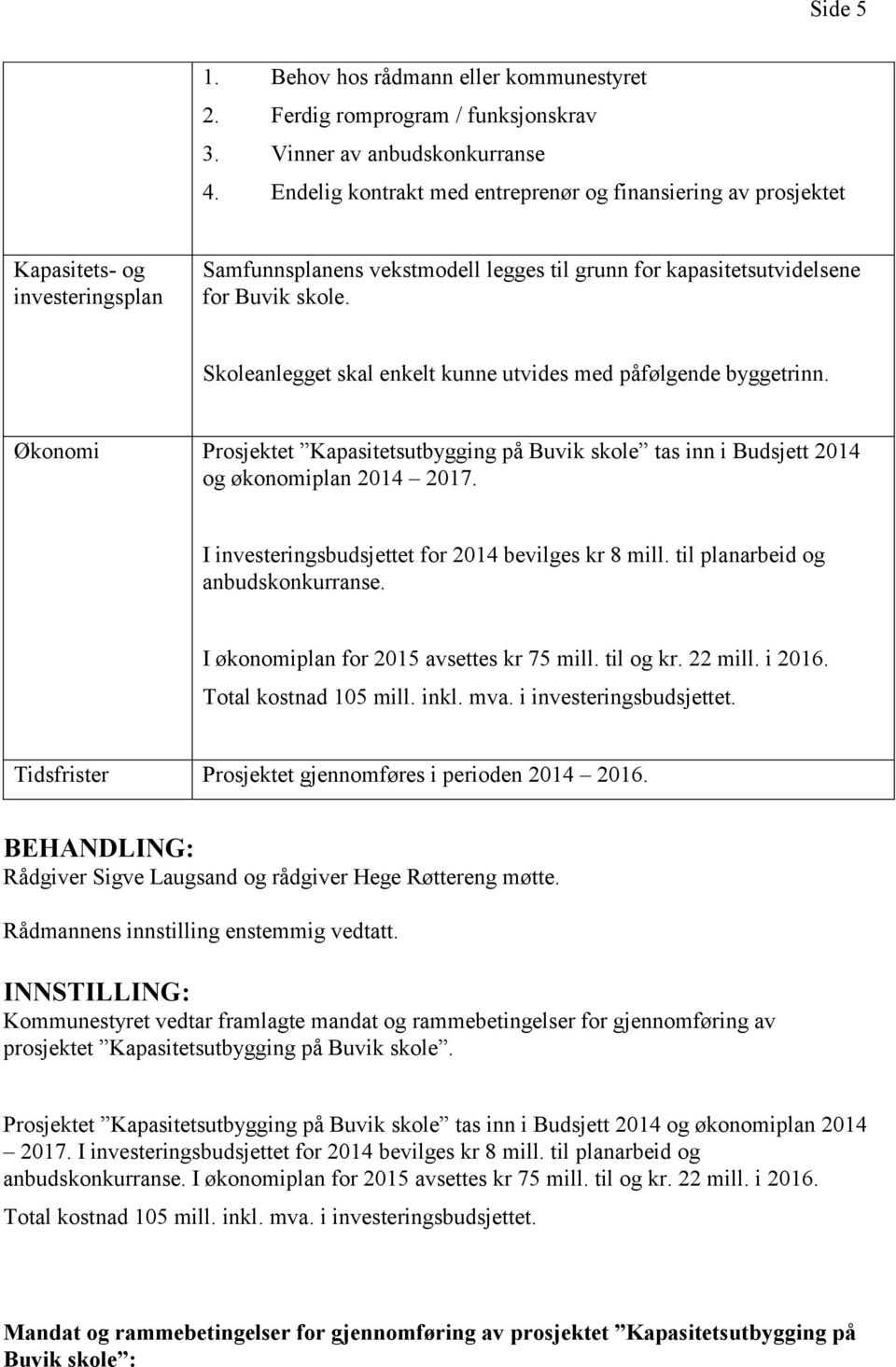 Skoleanlegget skal enkelt kunne utvides med påfølgende byggetrinn. Økonomi Prosjektet Kapasitetsutbygging på Buvik skole tas inn i Budsjett 2014 og økonomiplan 2014 2017.