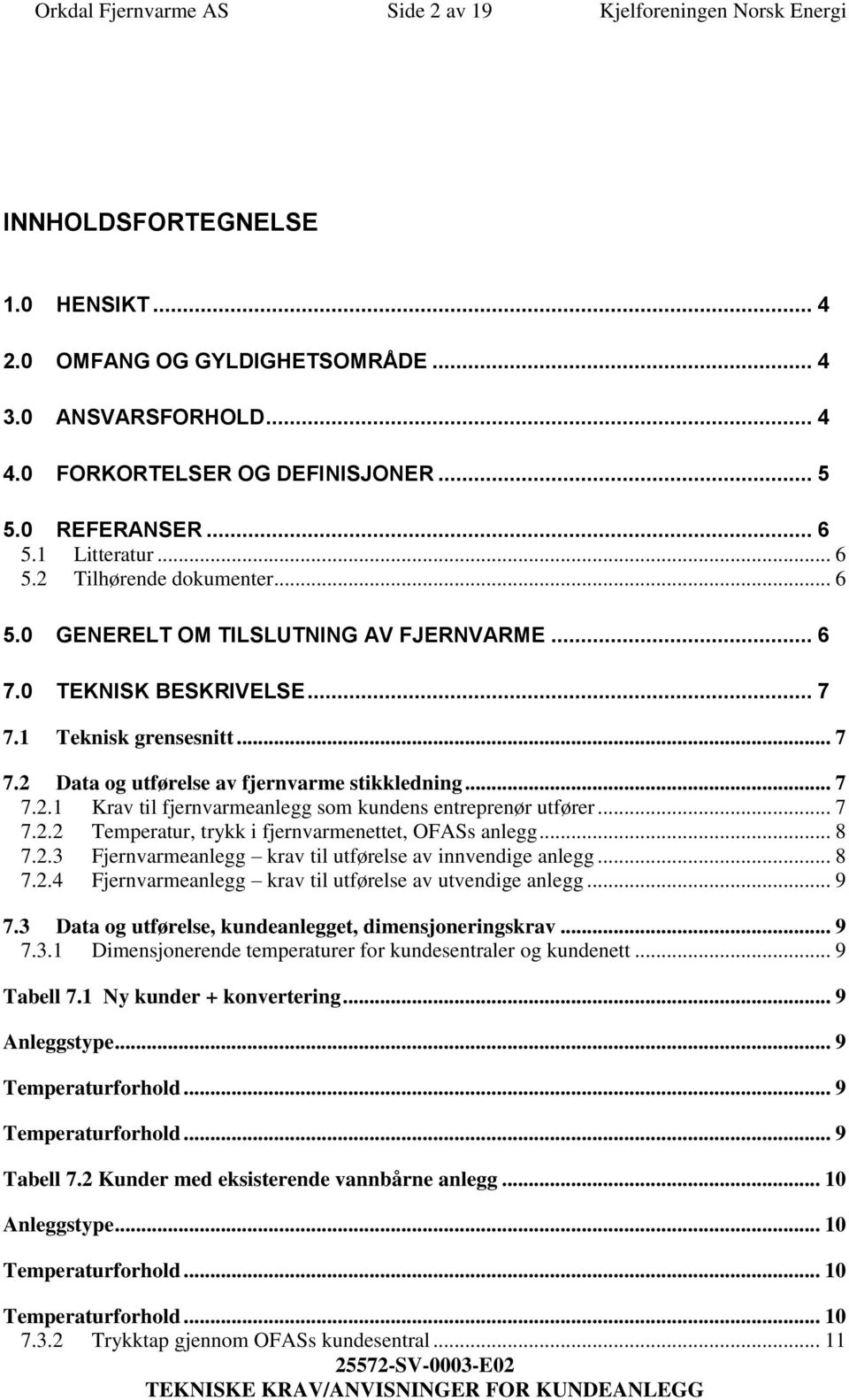 .. 7 7.2.1 Krav til fjernvarmeanlegg som kundens entreprenør utfører... 7 7.2.2 Temperatur, trykk i fjernvarmenettet, OFASs anlegg... 8 7.2.3 Fjernvarmeanlegg krav til utførelse av innvendige anlegg.