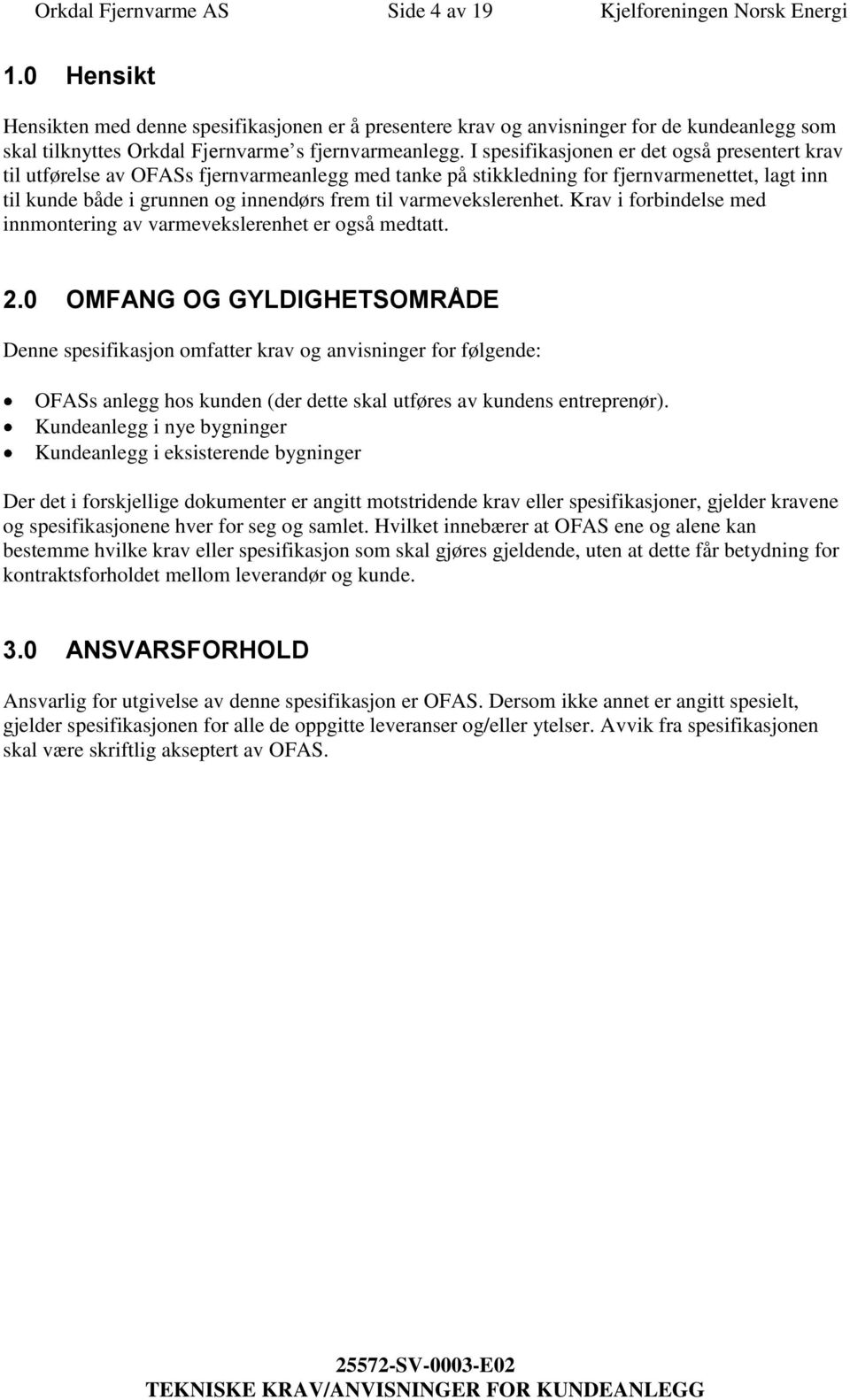 I spesifikasjonen er det også presentert krav til utførelse av OFASs fjernvarmeanlegg med tanke på stikkledning for fjernvarmenettet, lagt inn til kunde både i grunnen og innendørs frem til