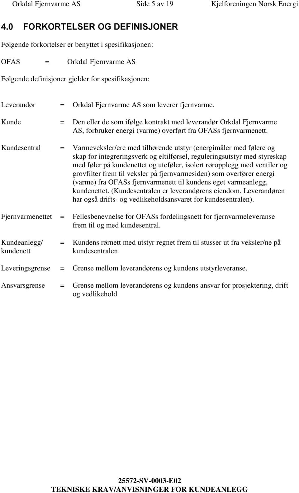 som leverer fjernvarme. Kunde = Den eller de som ifølge kontrakt med leverandør Orkdal Fjernvarme AS, forbruker energi (varme) overført fra OFASs fjernvarmenett.