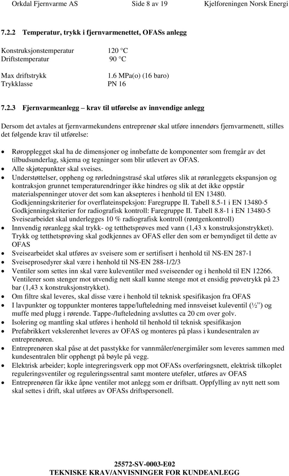 3 Fjernvarmeanlegg krav til utførelse av innvendige anlegg Dersom det avtales at fjernvarmekundens entreprenør skal utføre innendørs fjernvarmenett, stilles det følgende krav til utførelse: