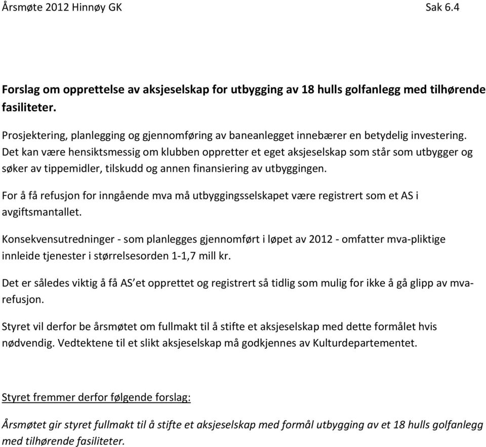 Det kan være hensiktsmessig om klubben oppretter et eget aksjeselskap som står som utbygger og søker av tippemidler, tilskudd og annen finansiering av utbyggingen.