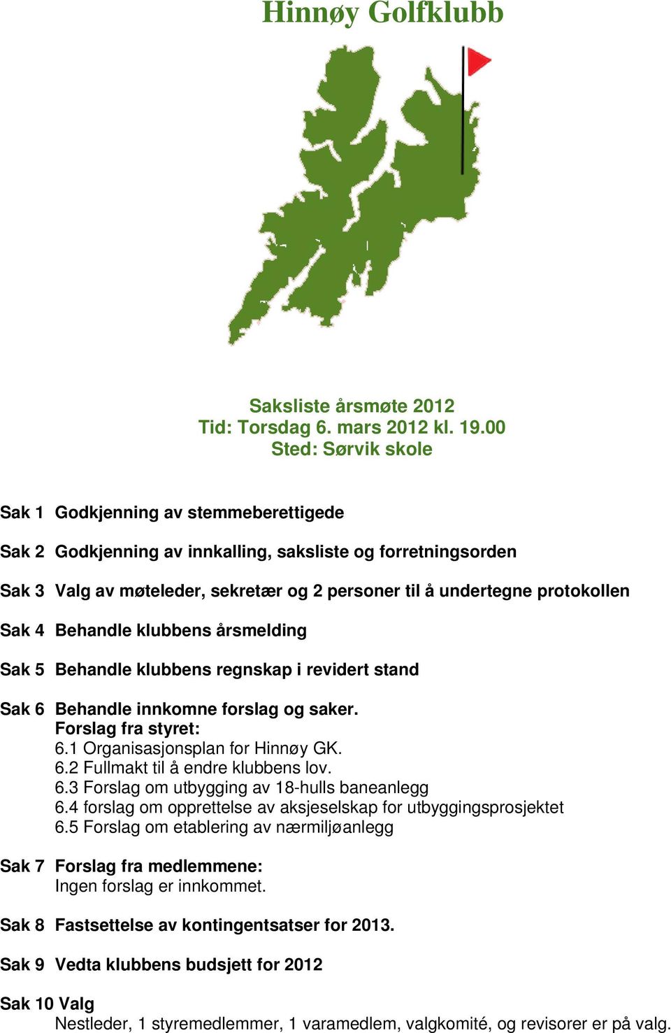 protokollen Sak 4 Behandle klubbens årsmelding Sak 5 Behandle klubbens regnskap i revidert stand Sak 6 Behandle innkomne forslag og saker. Forslag fra styret: 6.1 Organisasjonsplan for Hinnøy GK. 6.2 Fullmakt til å endre klubbens lov.