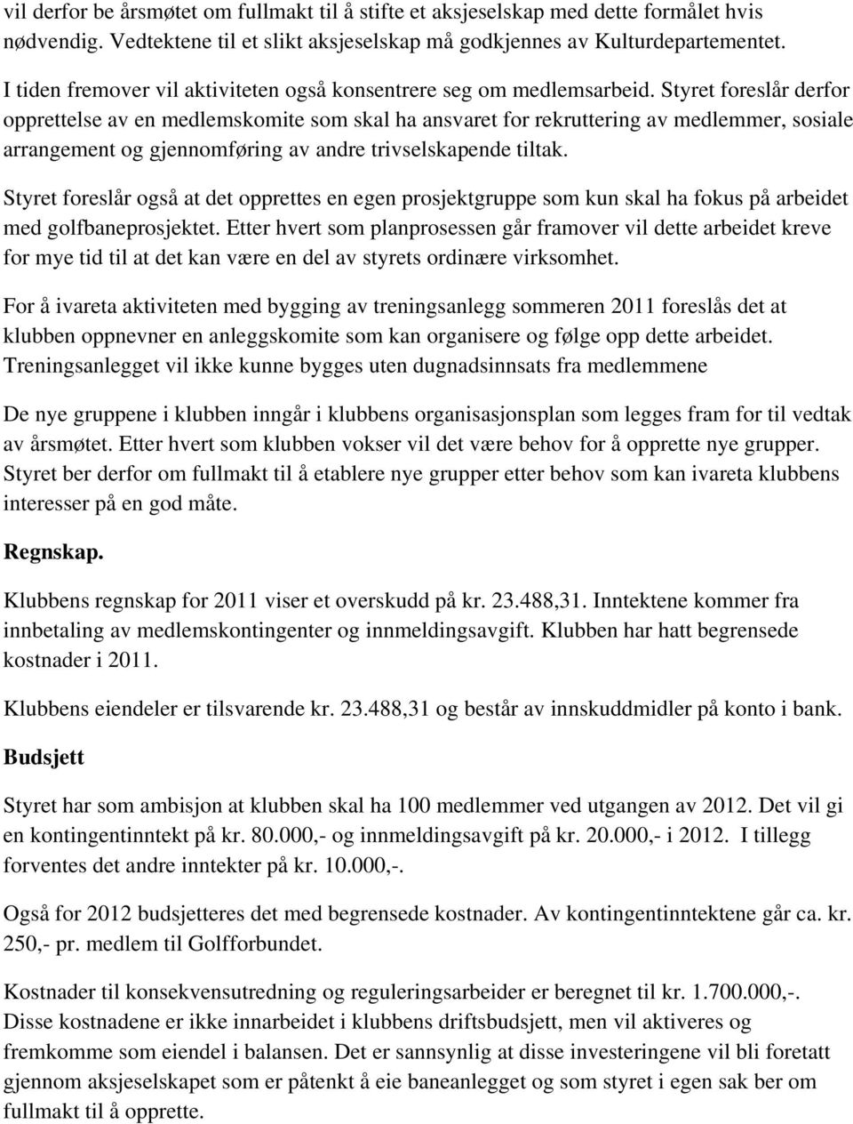 Styret foreslår derfor opprettelse av en medlemskomite som skal ha ansvaret for rekruttering av medlemmer, sosiale arrangement og gjennomføring av andre trivselskapende tiltak.