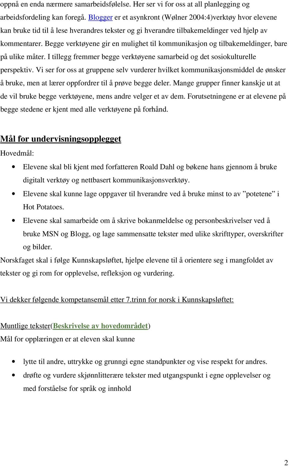 Begge verktøyene gir en mulighet til kommunikasjon og tilbakemeldinger, bare på ulike måter. I tillegg fremmer begge verktøyene samarbeid og det sosiokulturelle perspektiv.