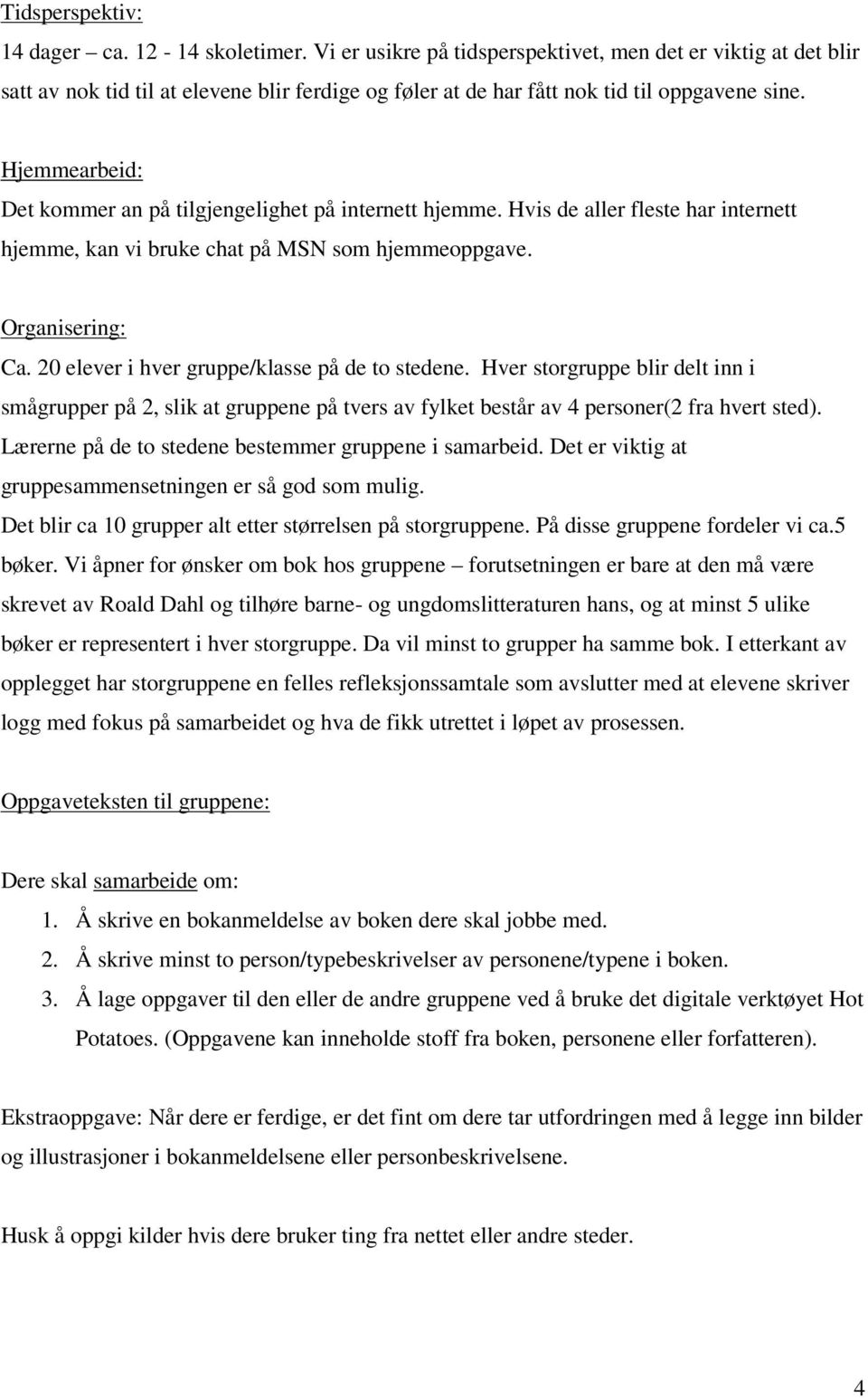 Hjemmearbeid: Det kommer an på tilgjengelighet på internett hjemme. Hvis de aller fleste har internett hjemme, kan vi bruke chat på MSN som hjemmeoppgave. Organisering: Ca.