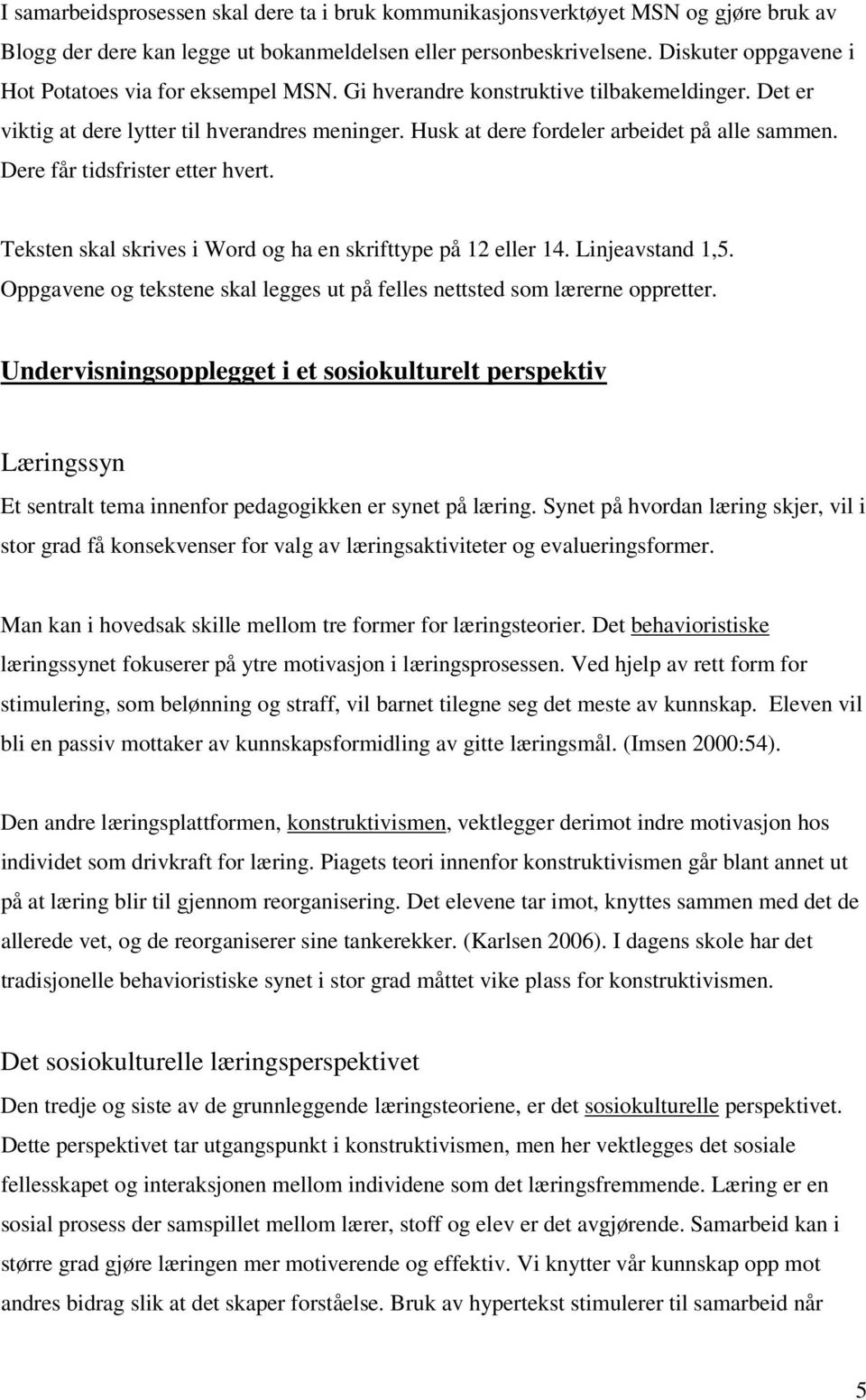 Dere får tidsfrister etter hvert. Teksten skal skrives i Word og ha en skrifttype på 12 eller 14. Linjeavstand 1,5. Oppgavene og tekstene skal legges ut på felles nettsted som lærerne oppretter.