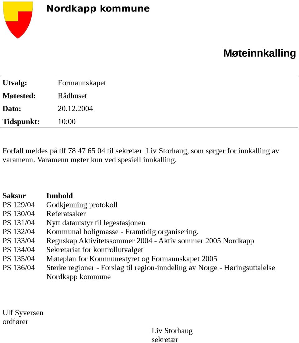 Saksnr Innhold PS 129/04 Godkjenning protokoll PS 130/04 Referatsaker PS 131/04 Nytt datautstyr til legestasjonen PS 132/04 Kommunal boligmasse - Framtidig organisering.