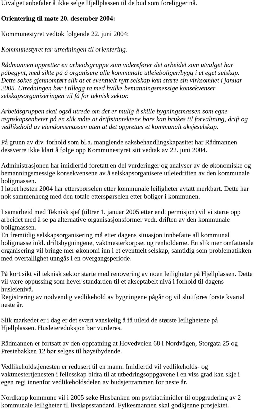 Rådmannen oppretter en arbeidsgruppe som viderefører det arbeidet som utvalget har påbegynt, med sikte på å organisere alle kommunale utleieboliger/bygg i et eget selskap.