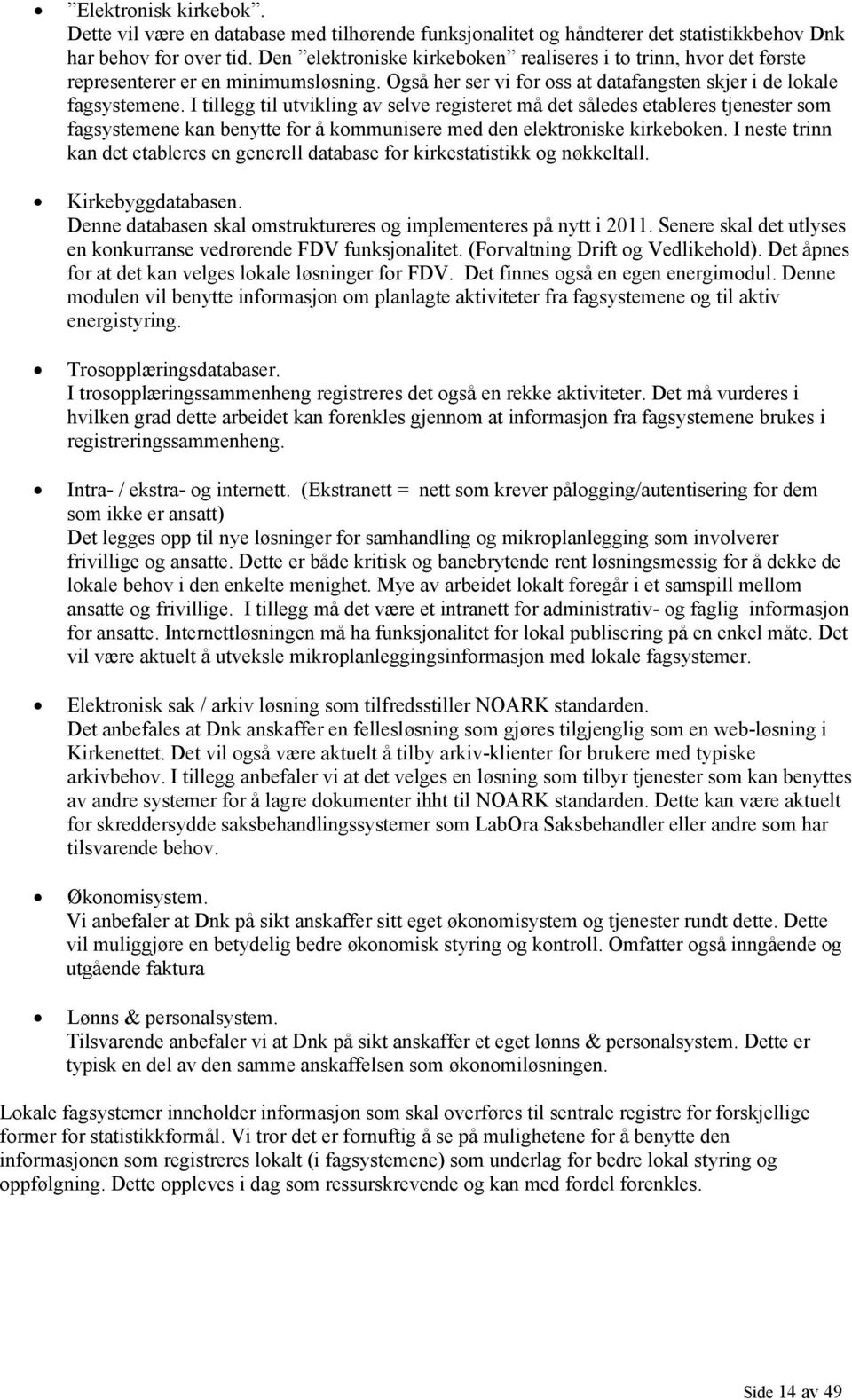 I tillegg til utvikling av selve registeret må det således etableres tjenester som fagsystemene kan benytte for å kommunisere med den elektroniske kirkeboken.