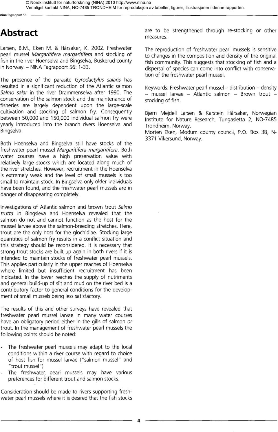 The presence of the parasite Gyrodactylus salaris has resulted in a significant reduction of the Atlantic salmon Salmo salar in the river Drammenselva after 1990.