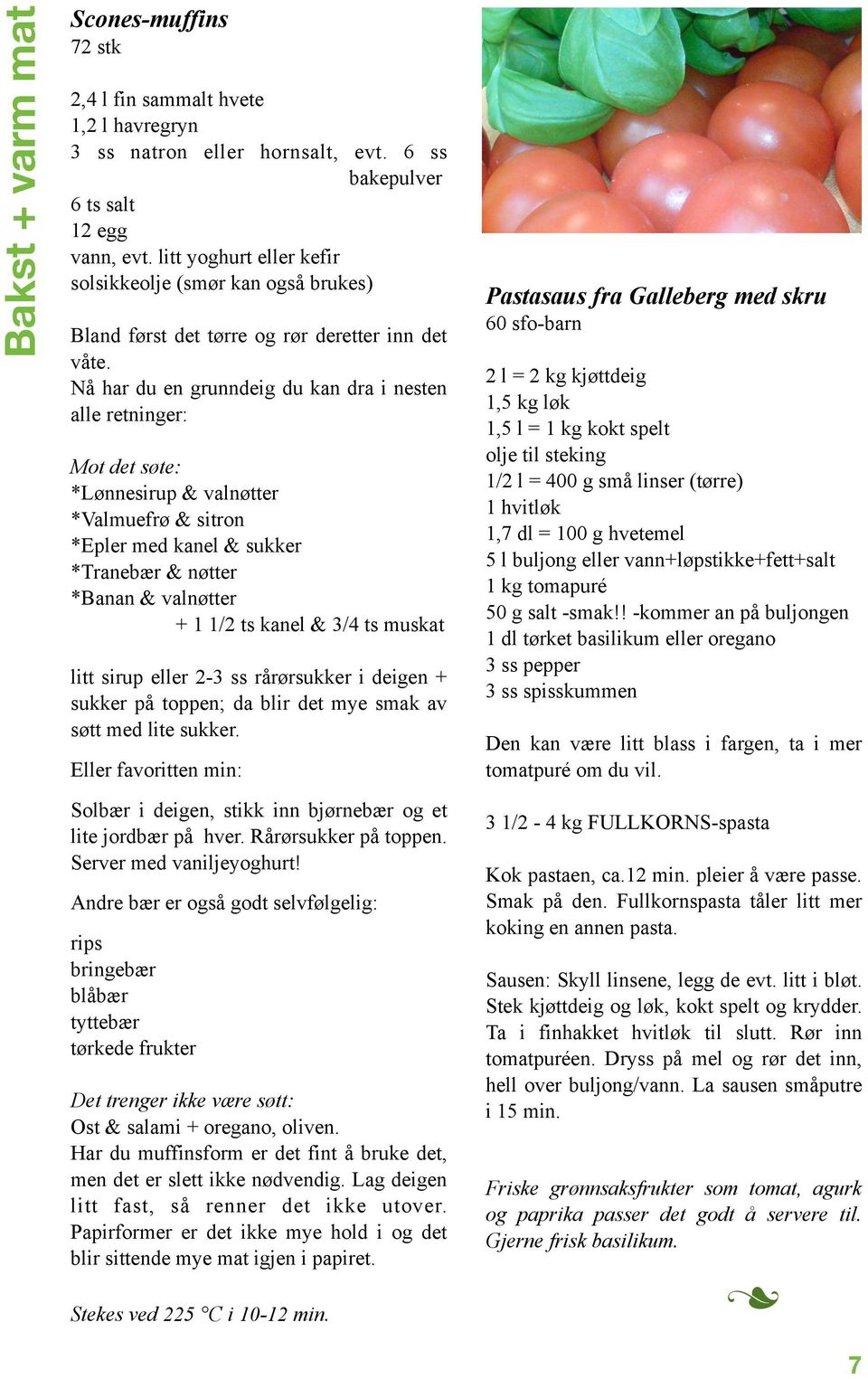 Nå har du en grunndeig du kan dra i nesten alle retninger: Mot det søte: *Lønnesirup & valnøtter *Valmuefrø & sitron *Epler med kanel & sukker *Tranebær & nøtter *Banan & valnøtter + 1 1/2 ts kanel &