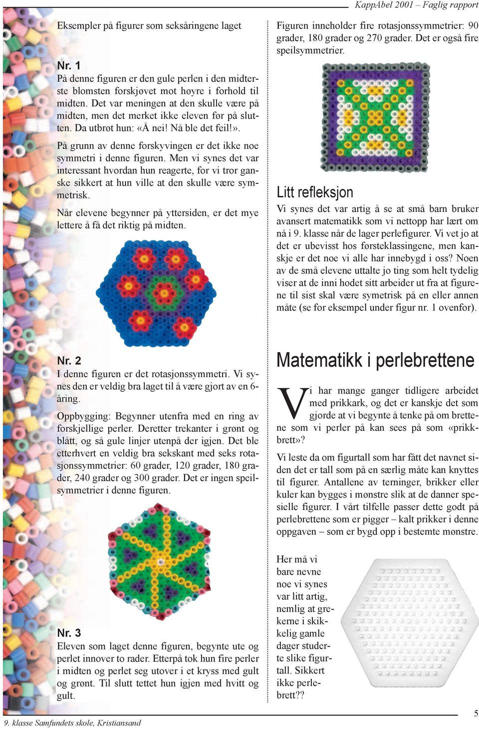 På grunn av denne forskyvingen er det ikke noe symmetri i denne figuren. Men vi synes det var interessant hvordan hun reagerte, for vi tror ganske sikkert at hun ville at den skulle være symmetrisk.