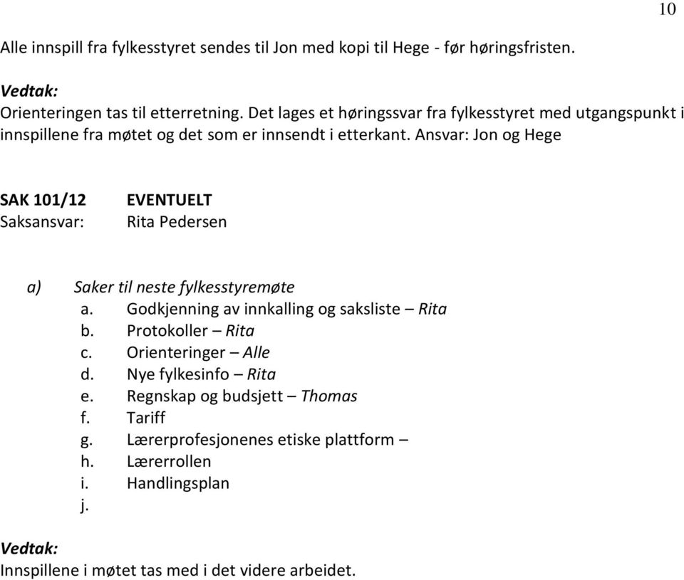 Ansvar: Jon og Hege SAK 101/12 EVENTUELT a) Saker til neste fylkesstyremøte a. Godkjenning av innkalling og saksliste Rita b. Protokoller Rita c.