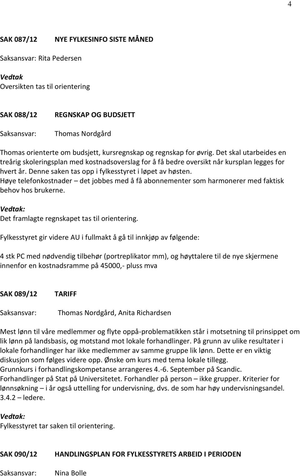 Høye telefonkostnader det jobbes med å få abonnementer som harmonerer med faktisk behov hos brukerne. Det framlagte regnskapet tas til orientering.