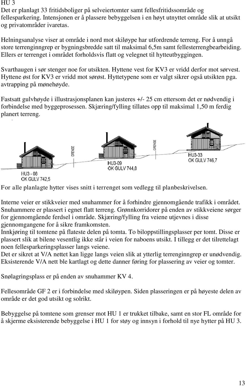 For å unngå store terrenginngrep er bygningsbredde satt til maksimal 6,5m samt fellesterrengbearbeiding. Ellers er terrenget i området forholdsvis flatt og velegnet til hytteutbyggingen.