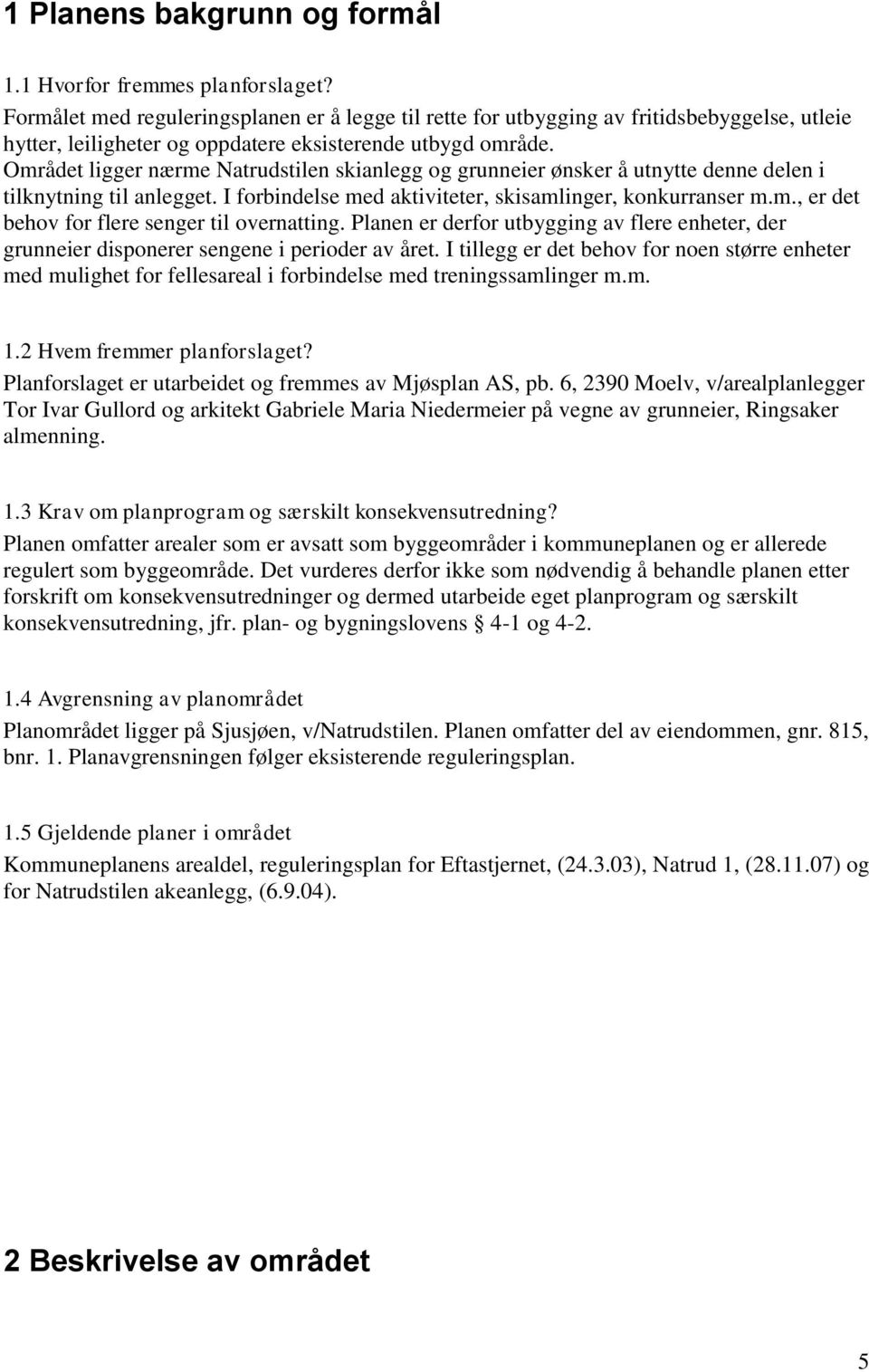 Området ligger nærme Natrudstilen skianlegg og grunneier ønsker å utnytte denne delen i tilknytning til anlegget. I forbindelse med aktiviteter, skisamlinger, konkurranser m.m., er det behov for flere senger til overnatting.