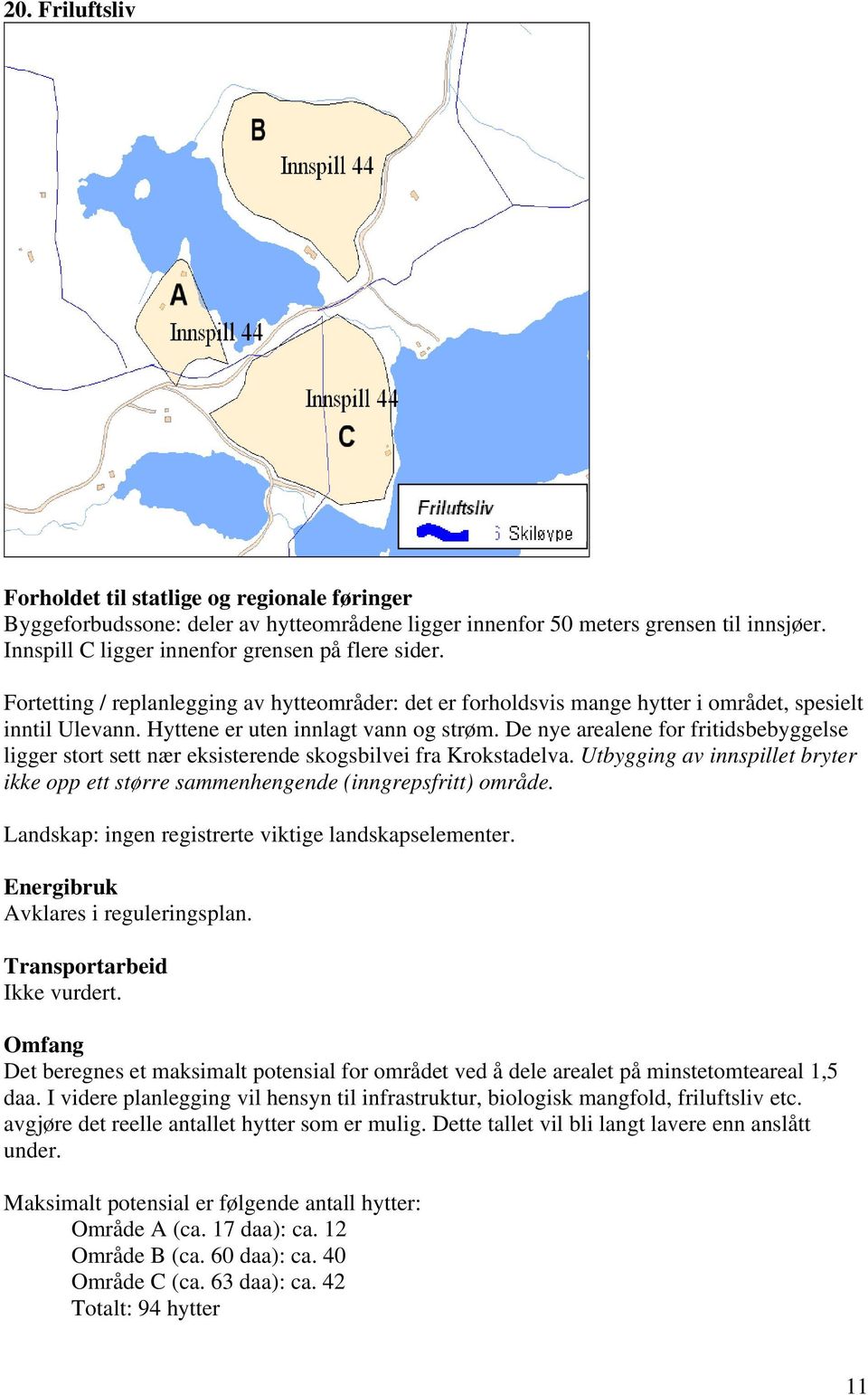 De nye arealene for fritidsbebyggelse ligger stort sett nær eksisterende skogsbilvei fra Krokstadelva. Utbygging av innspillet bryter ikke opp ett større sammenhengende (inngrepsfritt) område.