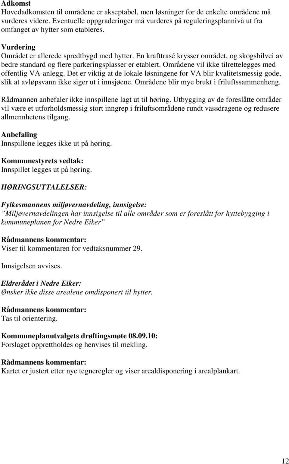 En krafttrasé krysser området, og skogsbilvei av bedre standard og flere parkeringsplasser er etablert. Områdene vil ikke tilrettelegges med offentlig VA-anlegg.