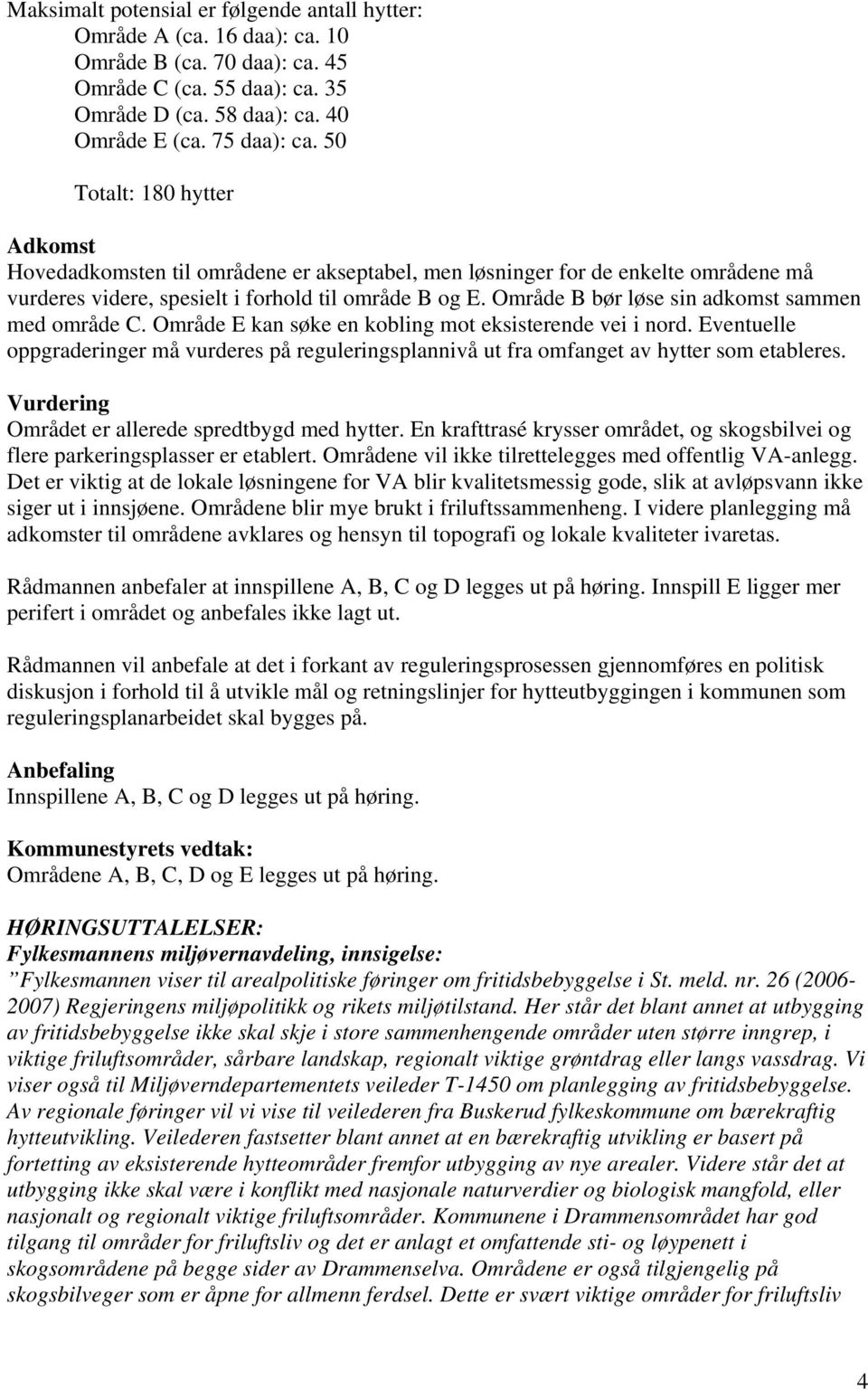 Område B bør løse sin adkomst sammen med område C. Område E kan søke en kobling mot eksisterende vei i nord.