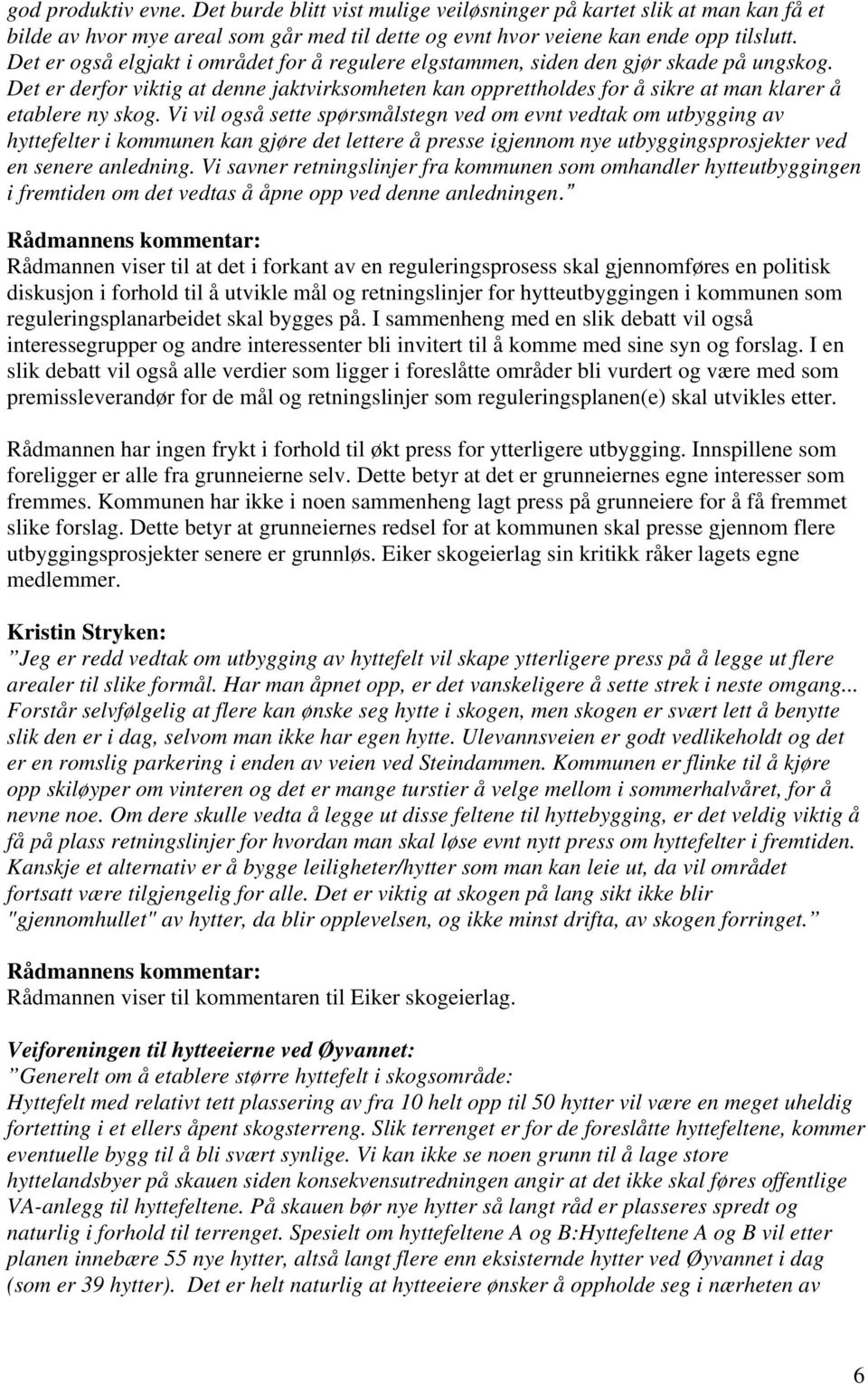 Vi vil også sette spørsmålstegn ved om evnt vedtak om utbygging av hyttefelter i kommunen kan gjøre det lettere å presse igjennom nye utbyggingsprosjekter ved en senere anledning.