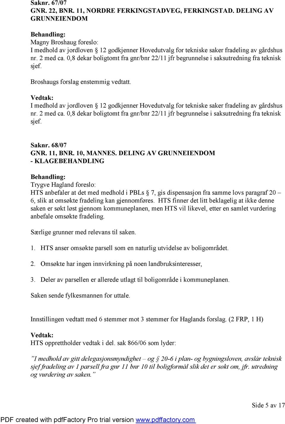 0,8 dekar boligtomt fra gnr/bnr 22/11 jfr begrunnelse i saksutredning fra teknisk sjef. Broshaugs forslag enstemmig vedtatt.