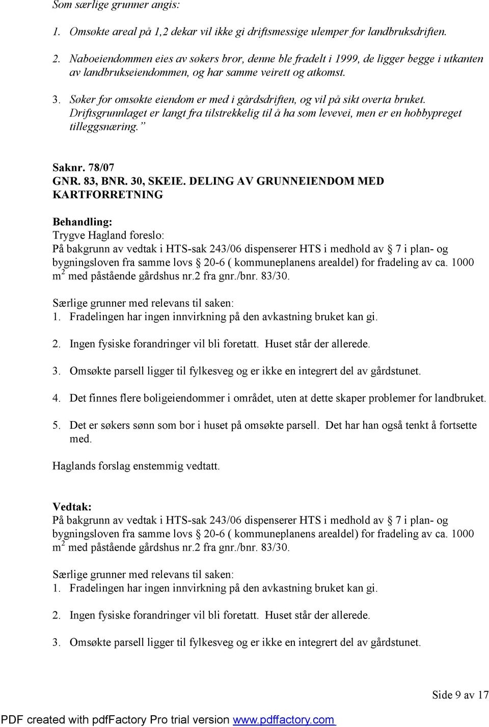 Søker for omsøkte eiendom er med i gårdsdriften, og vil på sikt overta bruket. Driftsgrunnlaget er langt fra tilstrekkelig til å ha som levevei, men er en hobbypreget tilleggsnæring. Saknr. 78/07 GNR.