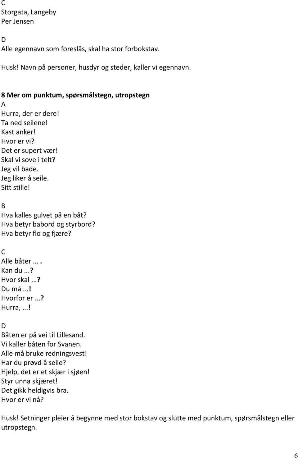 Hva kalles gulvet på en båt? Hva betyr babord og styrbord? Hva betyr flo og fjære? lle båter.... Kan du...? Hvor skal...? u må...! Hvorfor er...? Hurra,...! åten er på vei til Lillesand.