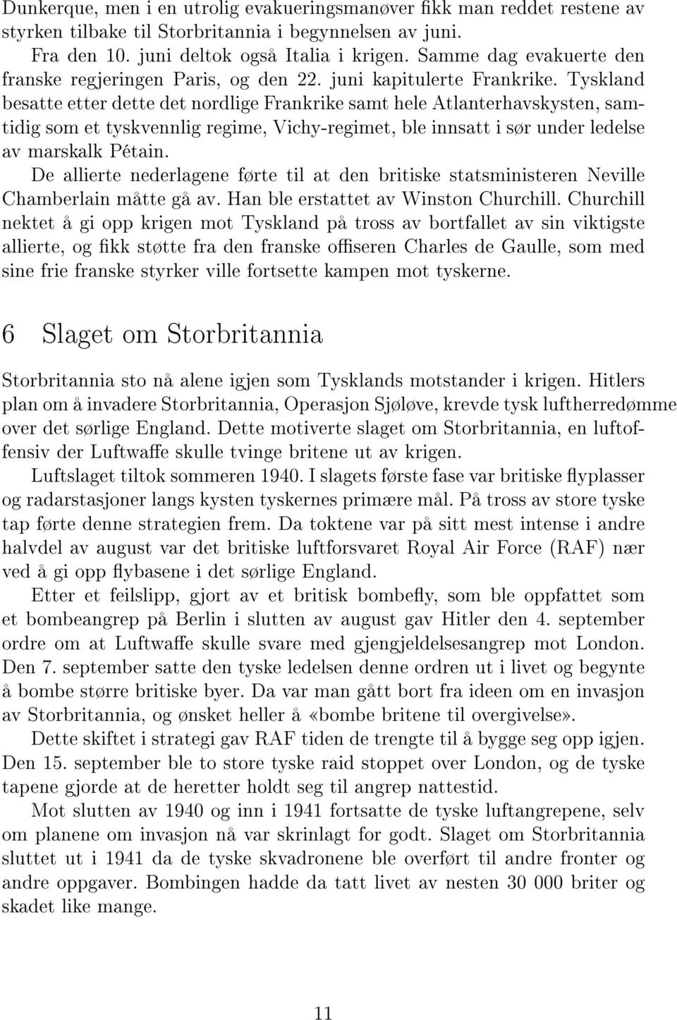 Tyskland besatte etter dette det nordlige Frankrike samt hele Atlanterhavskysten, samtidig som et tyskvennlig regime, Vichy-regimet, ble innsatt i sør under ledelse av marskalk Pétain.