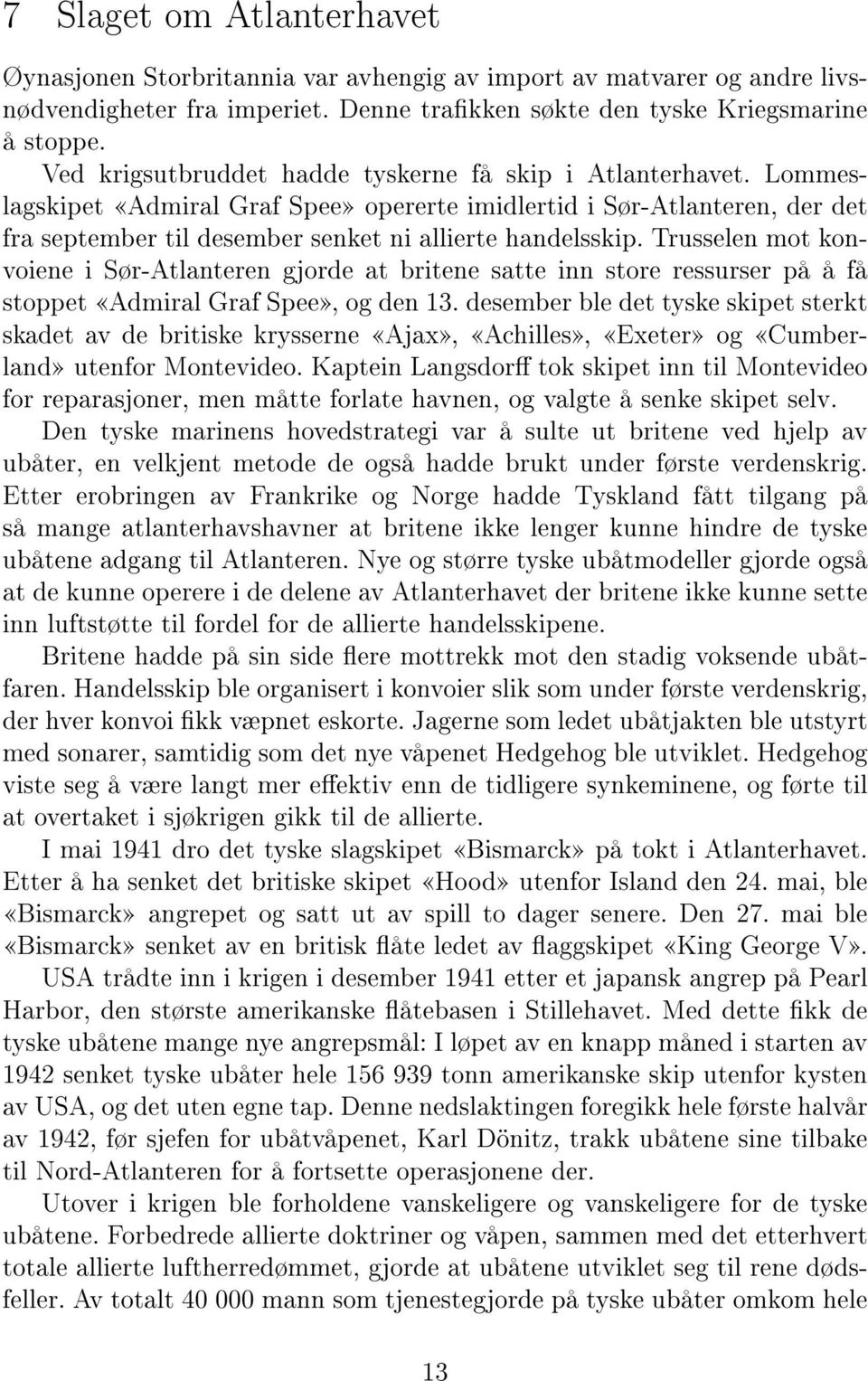 Trusselen mot konvoiene i Sør-Atlanteren gjorde at britene satte inn store ressurser på å få stoppet Admiral Graf Spee, og den 13.