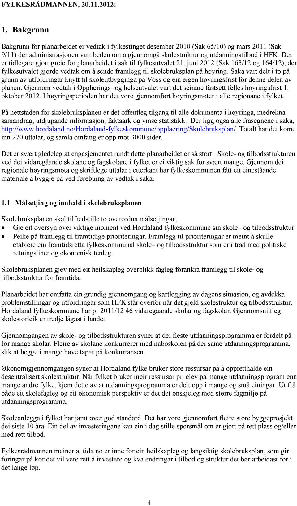 Det er tidlegare gjort greie for planarbeidet i sak til fylkesutvalet 21. juni 2012 (Sak 163/12 og 164/12), der fylkesutvalet gjorde vedtak om å sende framlegg til skolebruksplan på høyring.