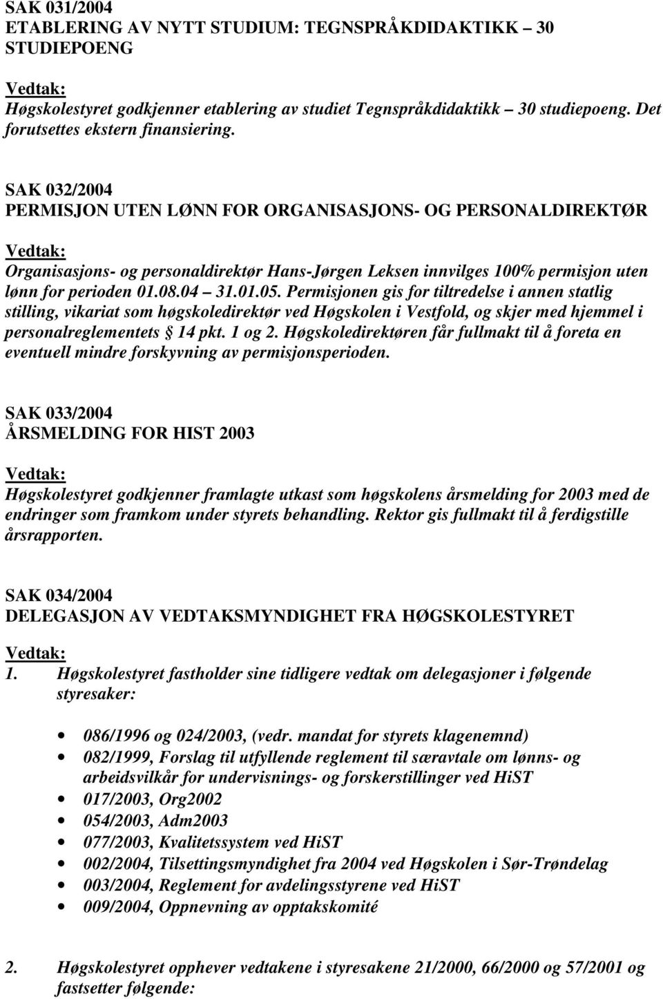 Permisjonen gis for tiltredelse i annen statlig stilling, vikariat som høgskoledirektør ved Høgskolen i Vestfold, og skjer med hjemmel i personalreglementets 14 pkt. 1 og 2.