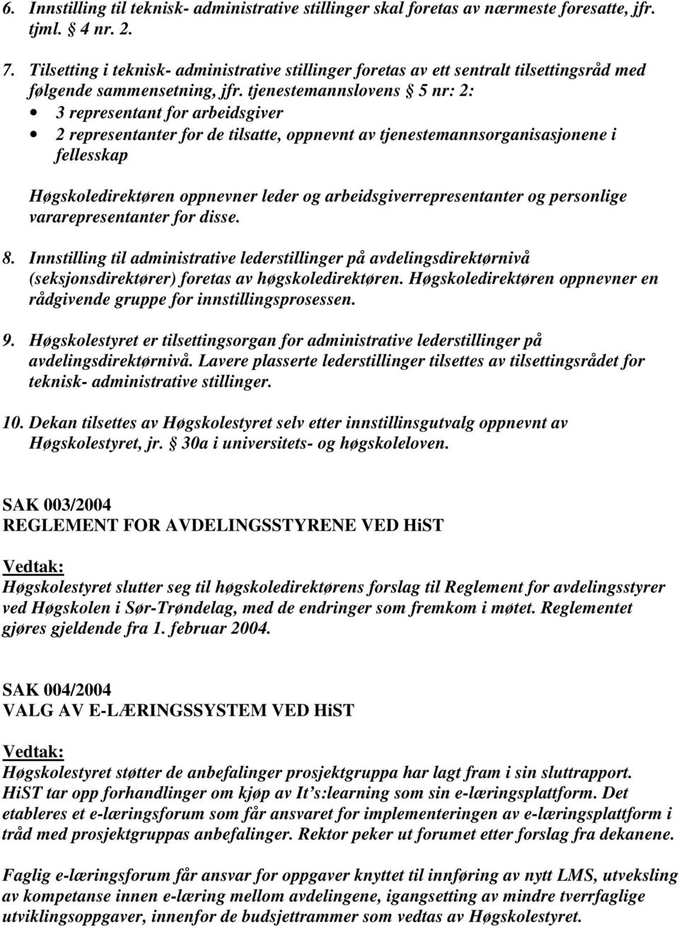 tjenestemannslovens 5 nr: 2: 3 representant for arbeidsgiver 2 representanter for de tilsatte, oppnevnt av tjenestemannsorganisasjonene i fellesskap Høgskoledirektøren oppnevner leder og