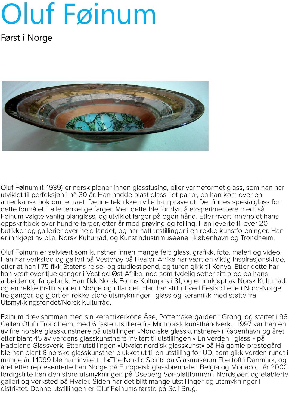 Men dette ble for dyrt å eksperimentere med, så Føinum valgte vanlig planglass, og utviklet farger på egen hånd.