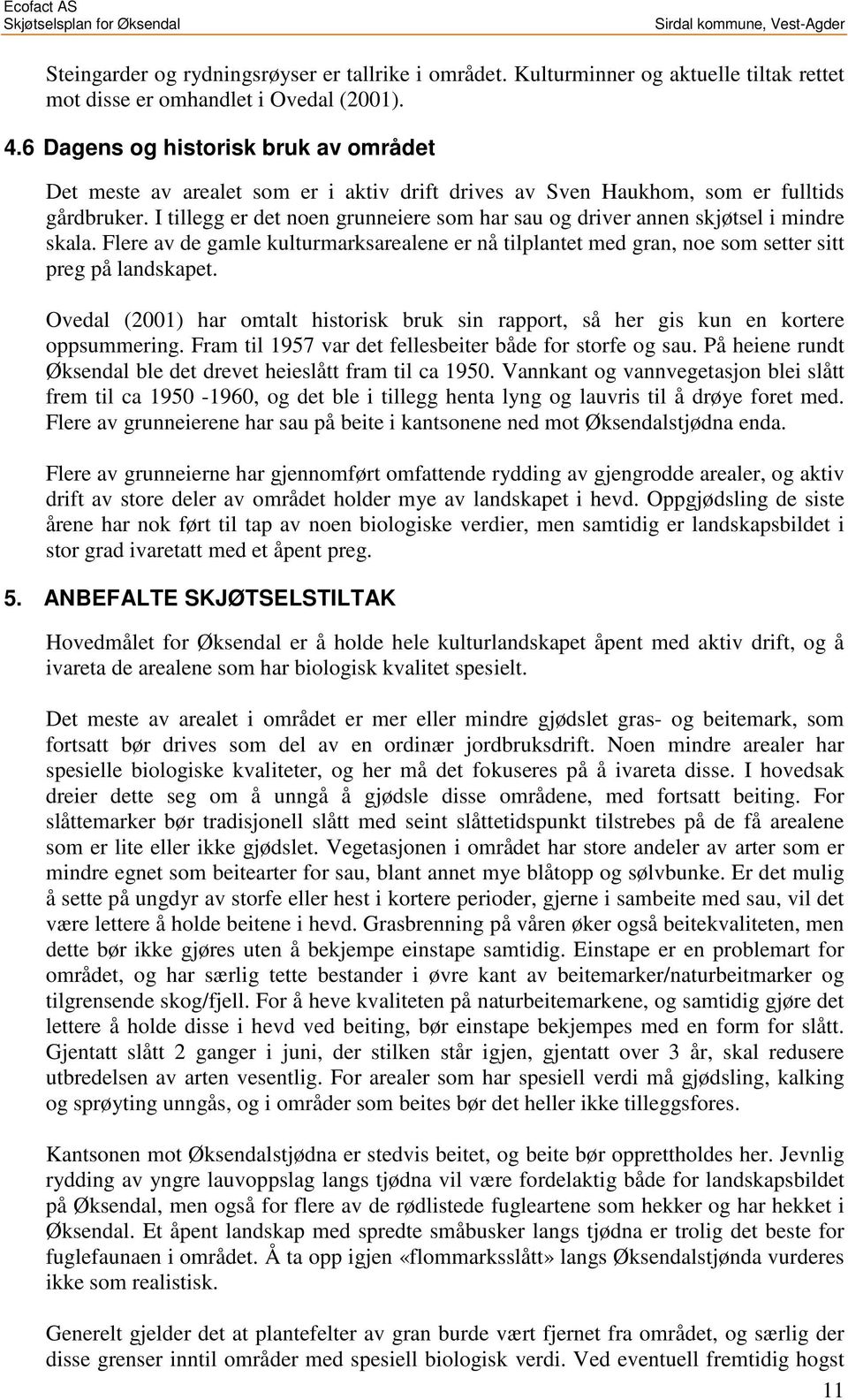 I tillegg er det noen grunneiere som har sau og driver annen skjøtsel i mindre skala. Flere av de gamle kulturmarksarealene er nå tilplantet med gran, noe som setter sitt preg på landskapet.