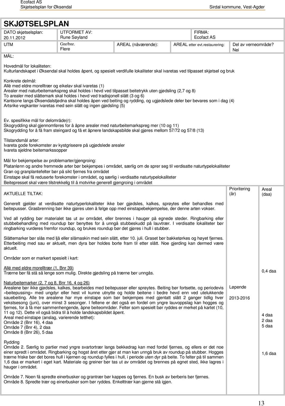 og eikelav skal ivaretas (1) Arealer med naturbeitemarkspreg skal holdes i hevd ved tilpasset beitetrykk uten gjødsling (2,7 og 8) To arealer med slåttemark skal holdes i hevd ved tradisjonell slått