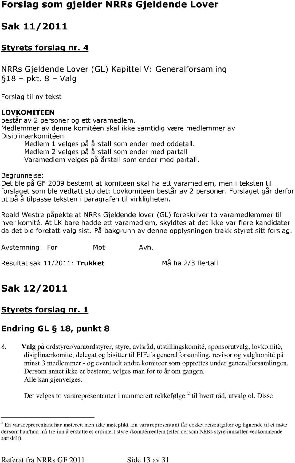 Medlem 1 velges på årstall som ender med oddetall. Medlem 2 velges på årstall som ender med partall Varamedlem velges på årstall som ender med partall.