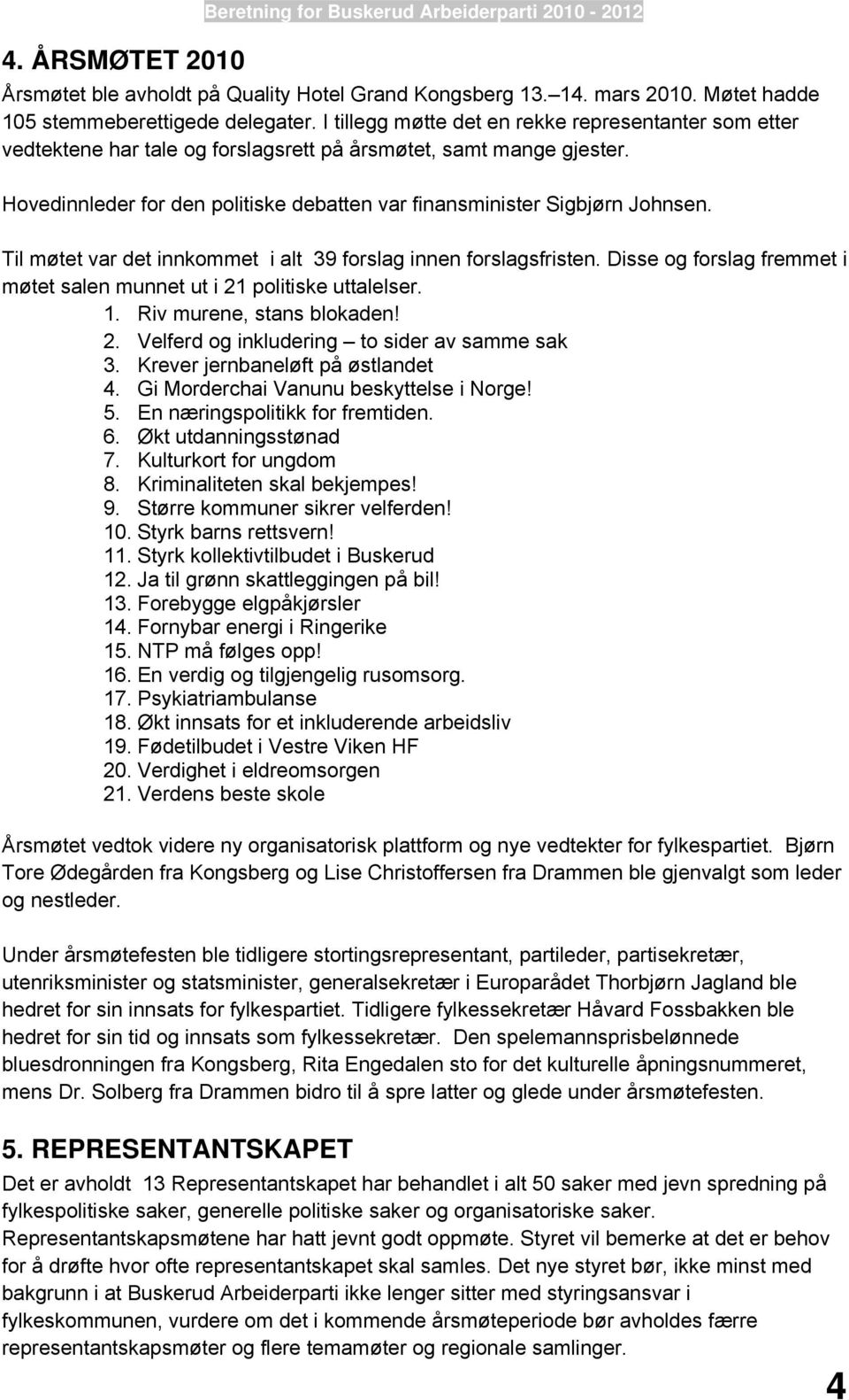 Til møtet var det innkommet i alt 39 forslag innen forslagsfristen. Disse og forslag fremmet i møtet salen munnet ut i 21 politiske uttalelser. 1. Riv murene, stans blokaden! 2. Velferd og inkludering to sider av samme sak 3.