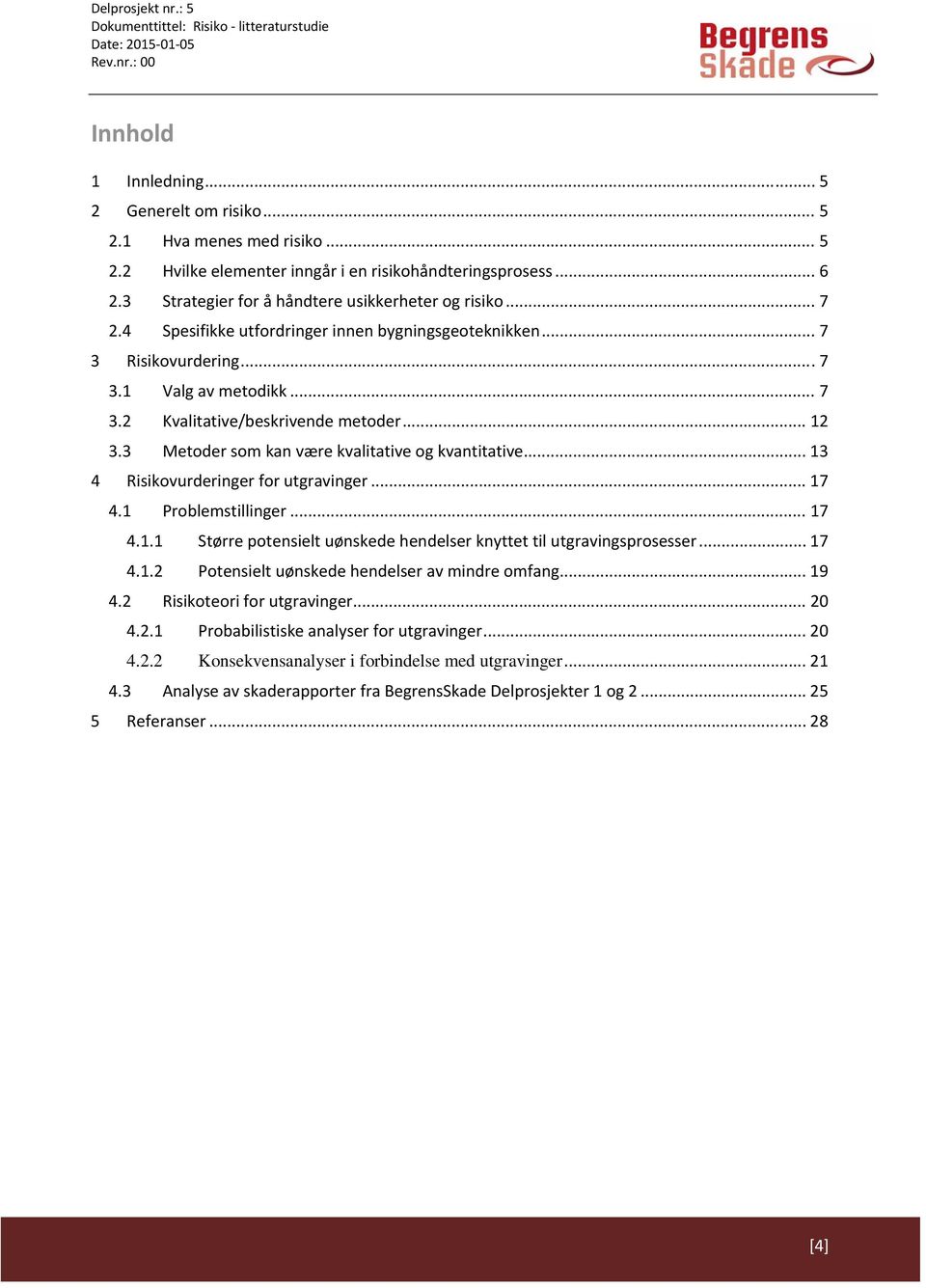 3 Metoder som kan være kvalitative og kvantitative... 13 4 Risikovurderinger for utgravinger... 17 4.1 Problemstillinger... 17 4.1.1 Større potensielt uønskede hendelser knyttet til utgravingsprosesser.