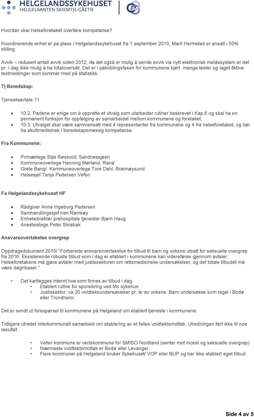 Det er i påkoblingsfasen for kommunene kjørt mange tester og laget fiktive testmeldinger som komm er med på statistikk. 7) Beredskap: Tjenesteavtale 11 10.2.